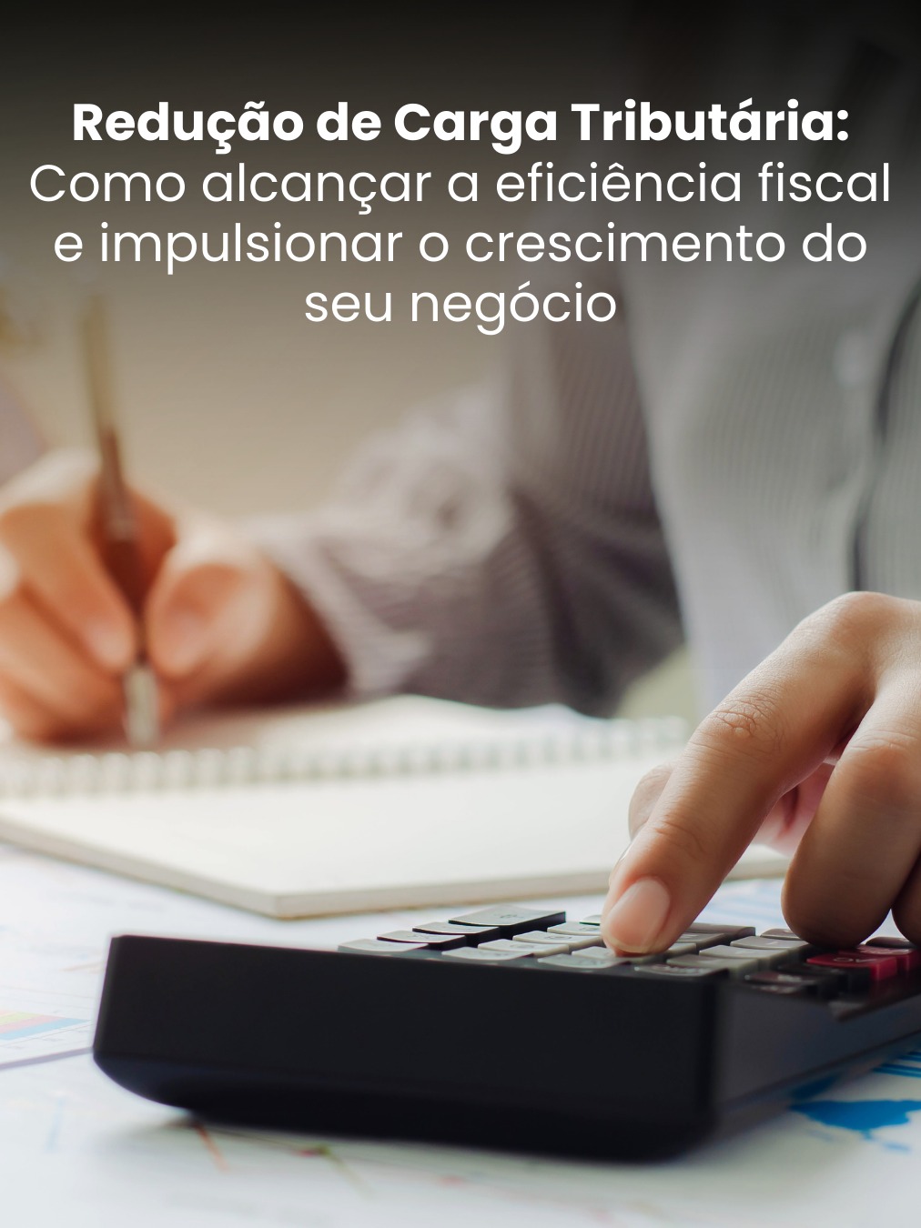 Redução de Carga Tributária: Como alcançar a eficiência fiscal e Impulsionar o crescimento do seu negócio