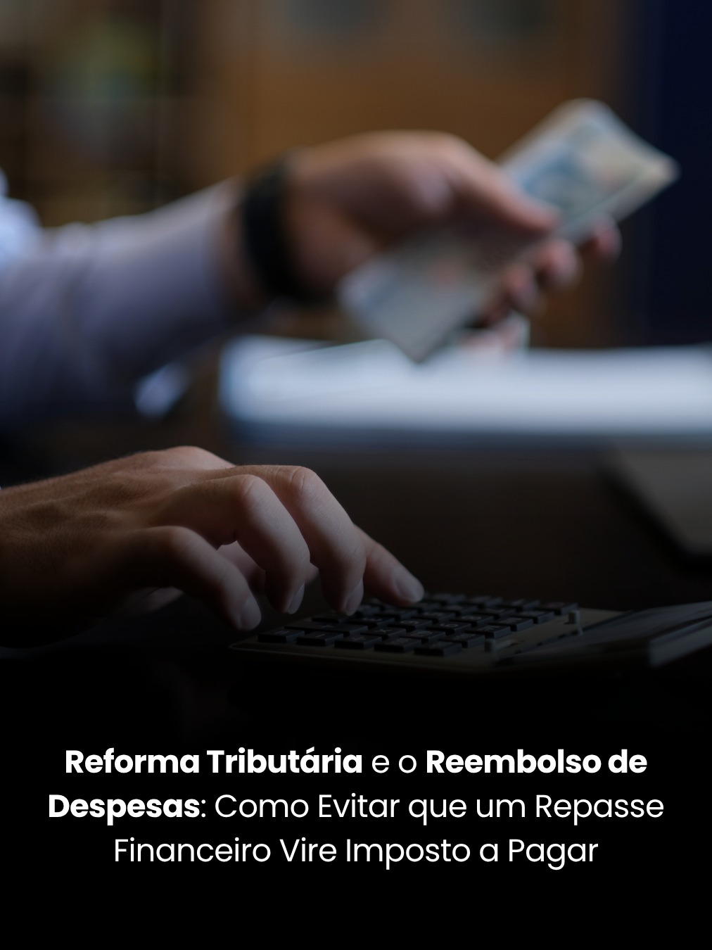 Reforma Tributária e o Reembolso de Despesas: Como Evitar que um Repasse Financeiro Vire Imposto a Pagar